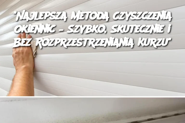 "Najlepsza Metoda Czyszczenia Okiennic – Szybko, Skutecznie i Bez Rozprzestrzeniania Kurzu"