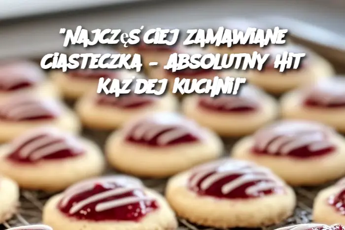 "Najczęściej Zamawiane Ciasteczka – Absolutny Hit Każdej Kuchni!"