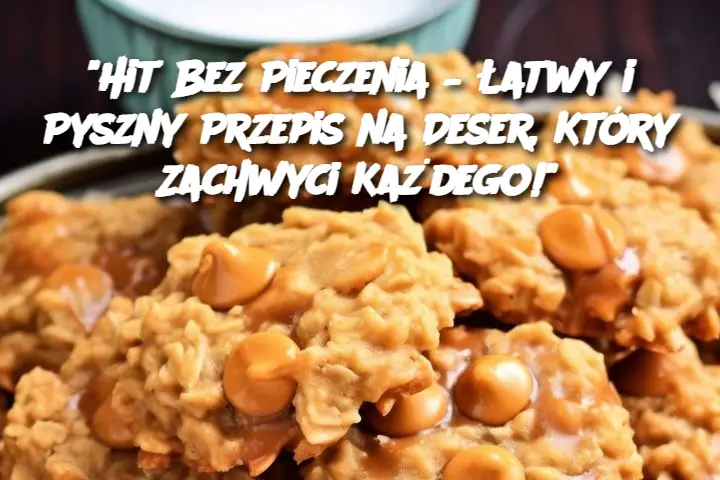 "Hit Bez Pieczenia – Łatwy i Pyszny Przepis na Deser, Który Zachwyci Każdego!"