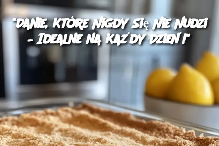 "Danie, Które Nigdy Się Nie Nudzi – Idealne na Każdy Dzień!"