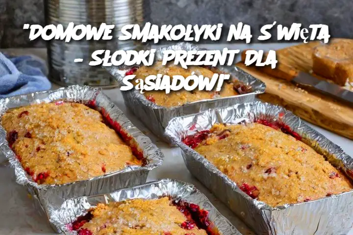 "Domowe Smakołyki na Święta – Słodki Prezent Dla Sąsiadów!"