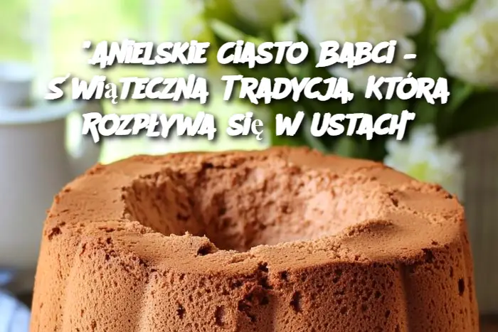 "Anielskie Ciasto Babci – Świąteczna Tradycja, Która Rozpływa się w Ustach"