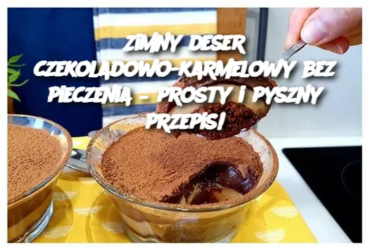 Zimny deser czekoladowo-karmelowy bez pieczenia – prosty i pyszny przepis!