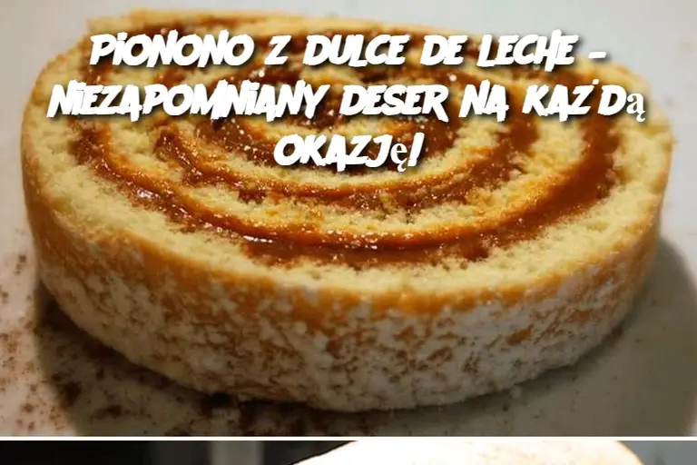 Pionono z dulce de leche – niezapomniany deser na każdą okazję!