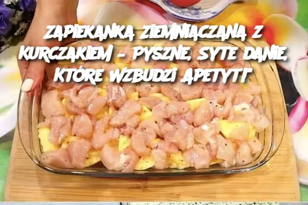 Zapiekanka Ziemniaczana z Kurczakiem – Pyszne, Syte danie, Które Wzbudzi Apetyt!"