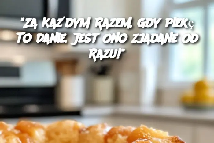 "Za Każdym Razem, Gdy Piekę To Danie, Jest Ono Zjadane Od Razu!"