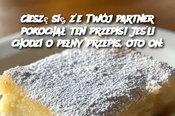 Cieszę się, że Twój partner pokochał ten przepis! Jeśli chodzi o pełny przepis, oto on: