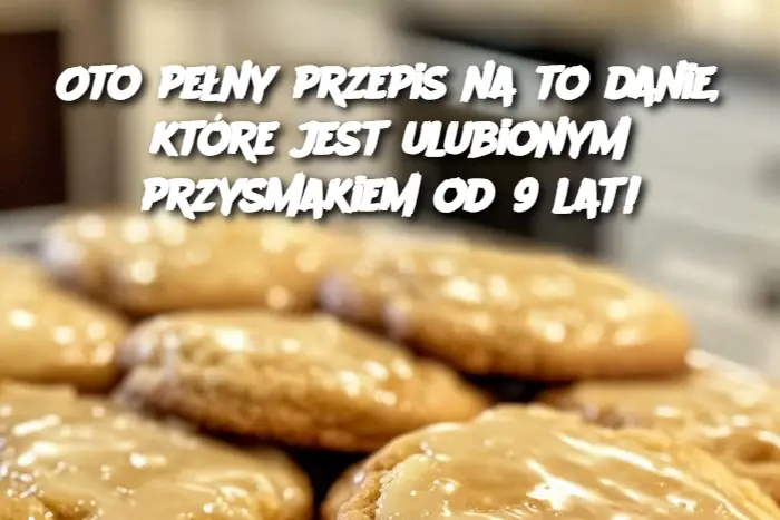 Oto pełny przepis na to danie, które jest ulubionym przysmakiem od 9 lat!