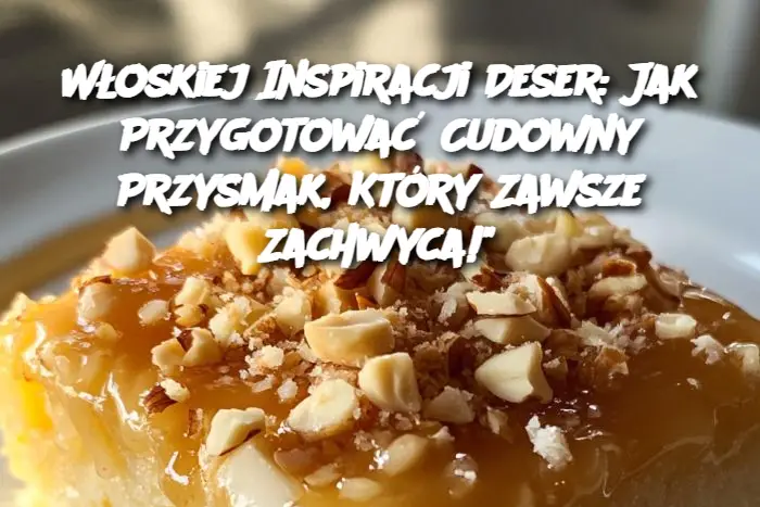 Włoskiej Inspiracji Deser: Jak Przygotować Cudowny Przysmak, Który Zawsze Zachwyca!"