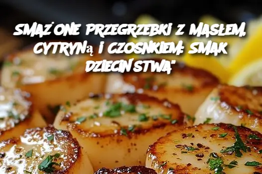 Smażone Przegrzebki z Masłem, Cytryną i Czosnkiem: Smak Dzieciństwa"