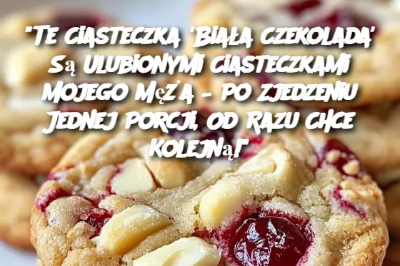 "Te Ciasteczka 'Biała Czekolada' Są Ulubionymi Ciasteczkami Mojego Męża – Po Zjedzeniu Jednej Porcji, Od Razu Chce Kolejną!"