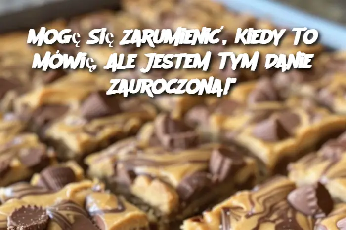 Mogę Się Zarumienić, Kiedy To Mówię, Ale Jestem Tym Danie Zauroczona!"