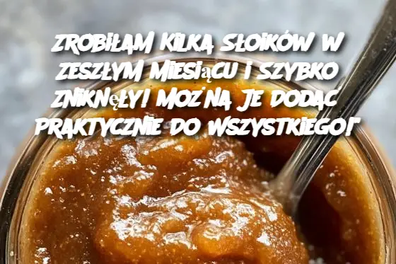 Zrobiłam Kilka Słoików w Zeszłym Miesiącu i Szybko Zniknęły! Można Je Dodać Praktycznie Do Wszystkiego!"