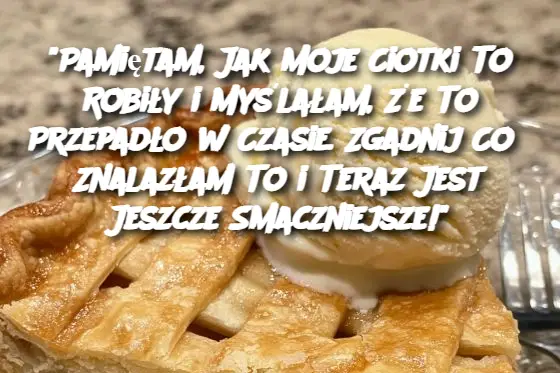 "Pamiętam, Jak Moje Ciotki To Robiły i Myślałam, Że To Przepadło w Czasie. Zgadnij Co? Znalazłam To i Teraz Jest Jeszcze Smaczniejsze!"