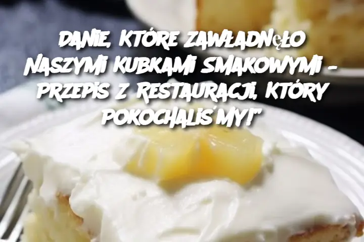 Danie, Które Zawładnęło Naszymi Kubkami Smakowymi – Przepis Z Restauracji, Który Pokochaliśmy!”