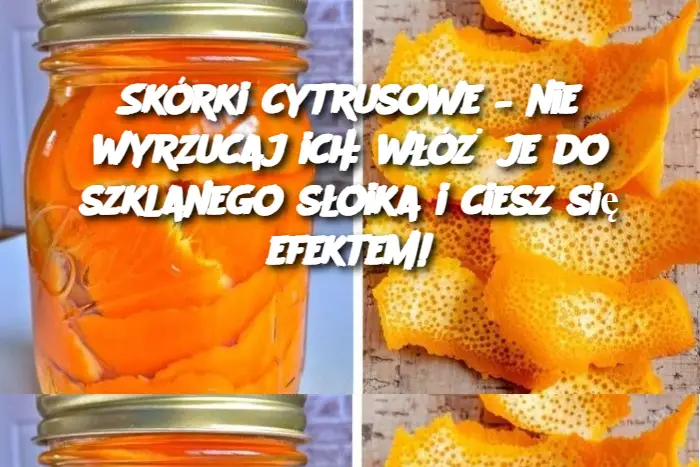 Skórki cytrusowe – nie wyrzucaj ich: włóż je do szklanego słoika i ciesz się efektem!