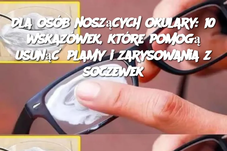 Dla osób noszących okulary: 10 wskazówek, które pomogą usunąć plamy i zarysowania z soczewek