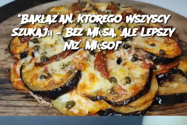 "Bakłażan, Którego Wszyscy Szukają – Bez Mięsa, Ale Lepszy Niż Mięso!"