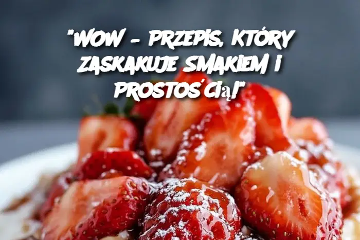 "WOW – Przepis, Który Zaskakuje Smakiem i Prostością!"