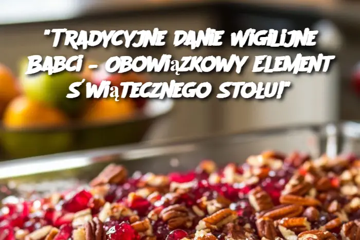 "Tradycyjne Danie Wigilijne Babci – Obowiązkowy Element Świątecznego Stołu!"