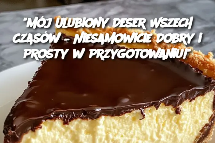 "Mój Ulubiony Deser Wszech Czasów – Niesamowicie Dobry i Prosty w Przygotowaniu!"