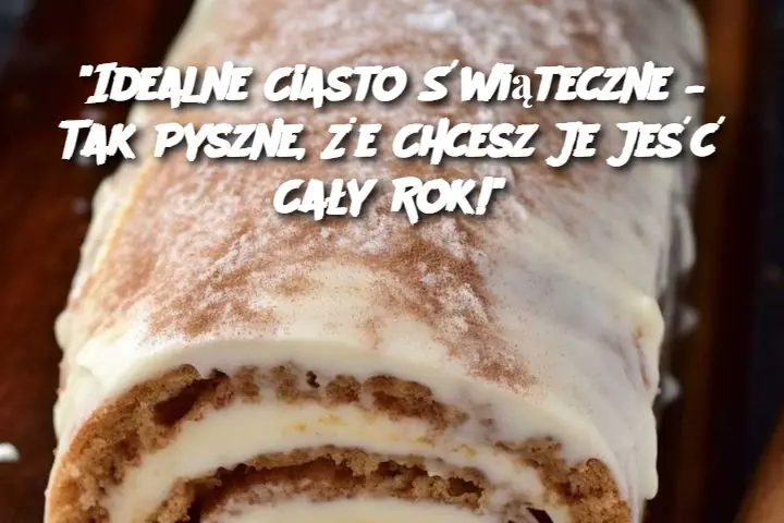 "Idealne Ciasto Świąteczne – Tak Pyszne, Że Chcesz Je Jeść Cały Rok!"