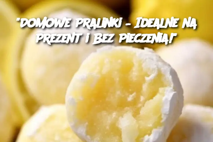 "Domowe Pralinki – Idealne na Prezent i Bez Pieczenia!"