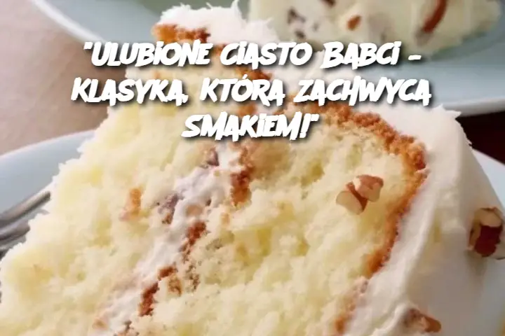 "Ulubione Ciasto Babci – Klasyka, Która Zachwyca Smakiem!"