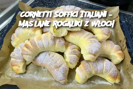 Cornetti Soffici Italiani – Maślane Rogaliki z Włoch