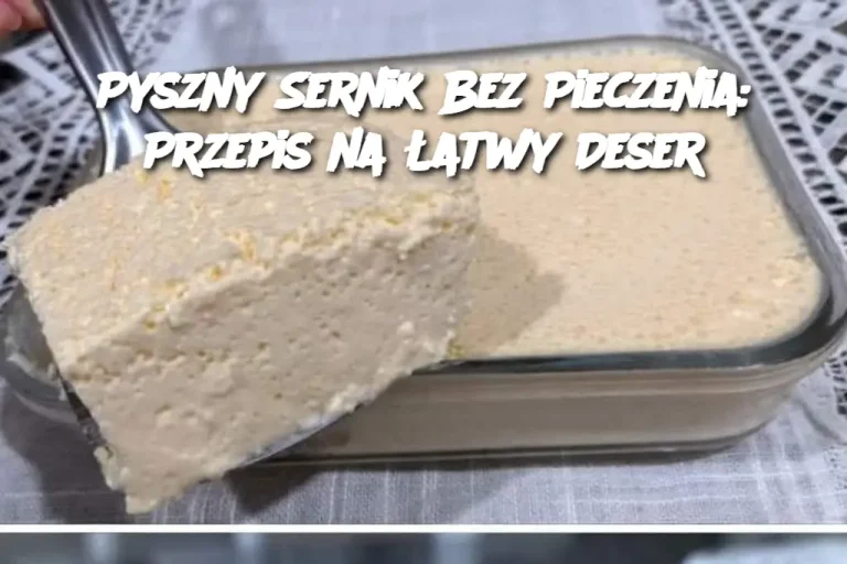 Pyszny Sernik Bez Pieczenia: Przepis na Łatwy Deser