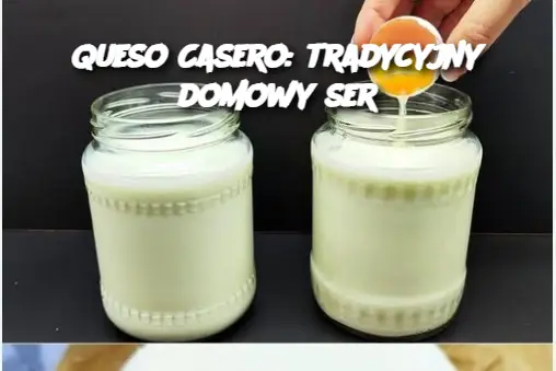 Queso Casero: tradycyjny domowy ser