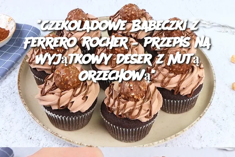 "Czekoladowe Babeczki z Ferrero Rocher – Przepis na Wyjątkowy Deser z Nutą Orzechową"