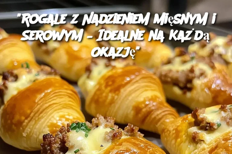 "Rogale z Nadzieniem Mięsnym i Serowym – Idealne na Każdą Okazję"