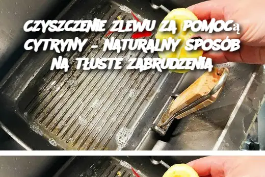 Czyszczenie zlewu za pomocą cytryny – naturalny sposób na tłuste zabrudzenia