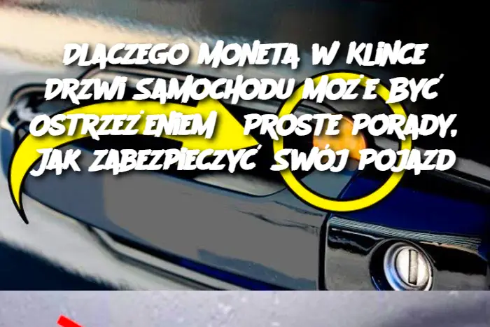 Dlaczego Moneta w Klince Drzwi Samochodu Może Być Ostrzeżeniem? Proste Porady, Jak Zabezpieczyć Swój Pojazd