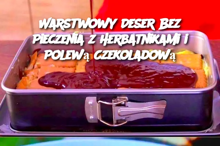 Warstwowy Deser Bez Pieczenia z Herbatnikami i Polewą Czekoladową