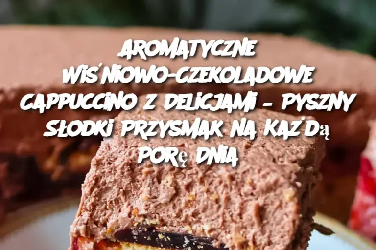 Aromatyczne Wiśniowo-Czekoladowe Cappuccino z Delicjami – Pyszny Słodki Przysmak na Każdą Porę Dnia