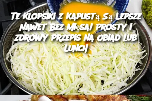 Te Klopsiki z Kapustą Są Lepsze Nawet Bez Mięsa! Prosty i Zdrowy Przepis na Obiad lub Lunch