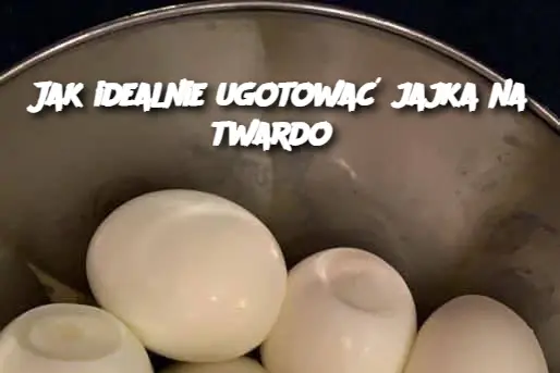 Jak idealnie ugotować jajka na twardo?