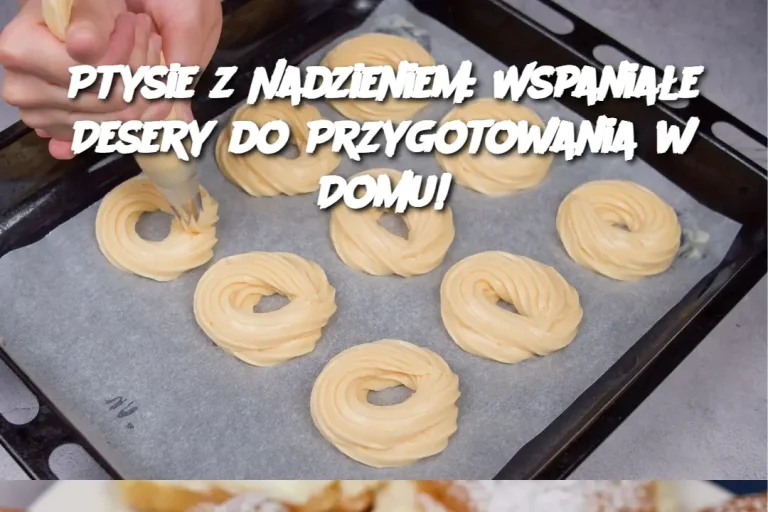 Ptysie z Nadzieniem: Wspaniałe Desery do Przygotowania w Domu!