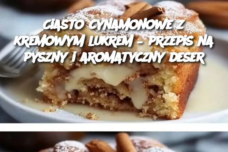 Ciasto cynamonowe z kremowym lukrem – przepis na pyszny i aromatyczny deser