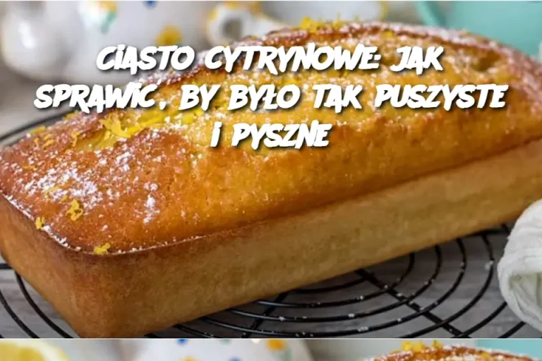 Ciasto cytrynowe: jak sprawić, by było tak puszyste i pyszne