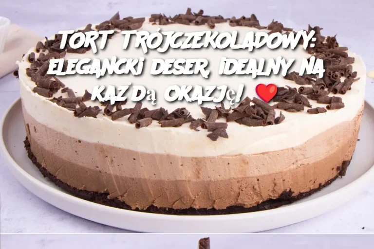 TORT TRÓJCZEKOLADOWY: elegancki deser, idealny na każdą okazję! ❤️