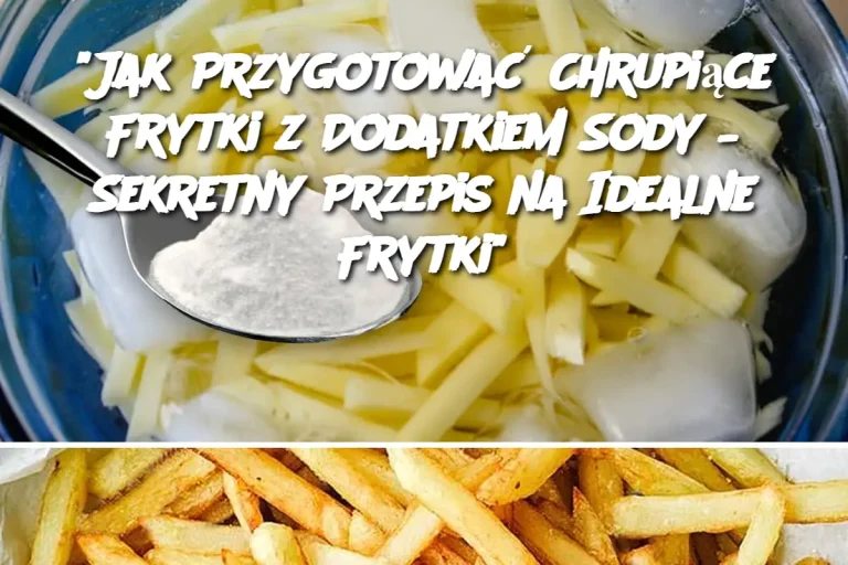 "Jak Przygotować Chrupiące Frytki z Dodatkiem Sody – Sekretny Przepis na Idealne Frytki"