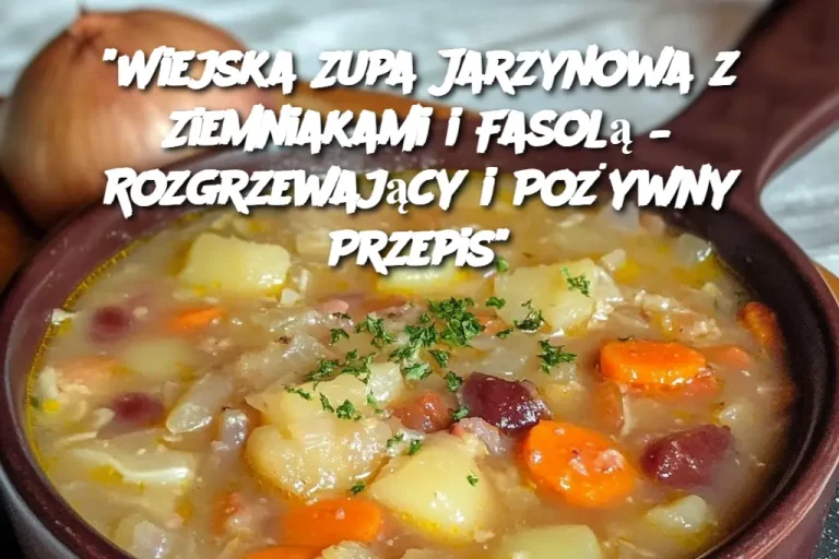 "Wiejska Zupa Jarzynowa z Ziemniakami i Fasolą – Rozgrzewający i Pożywny Przepis"