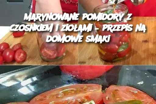 Marynowane pomidory z czosnkiem i ziołami – przepis na domowe smaki