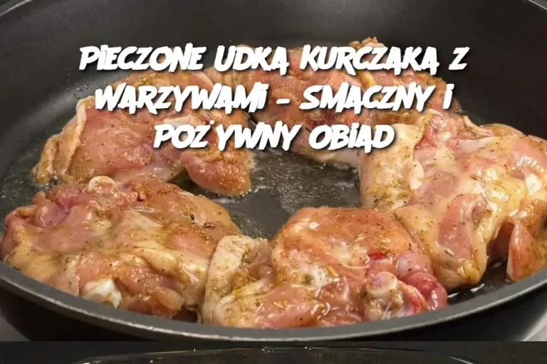 Pieczone Udka Kurczaka z Warzywami – Smaczny i Pożywny Obiad