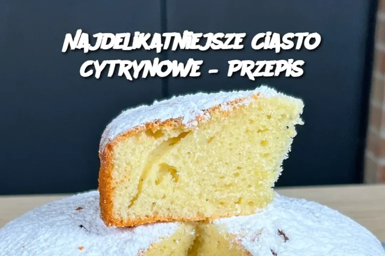 Najdelikatniejsze Ciasto Cytrynowe – Przepis