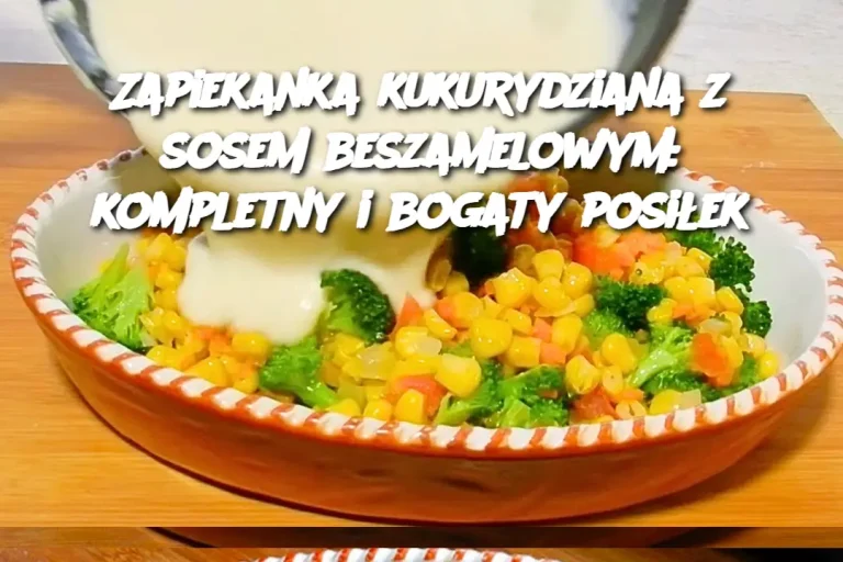 Zapiekanka kukurydziana z sosem beszamelowym: kompletny i bogaty posiłek