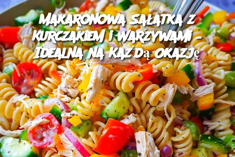 Makaronowa Sałatka z Kurczakiem i Warzywami – Idealna na Każdą Okazję